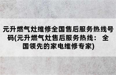 元升燃气灶维修全国售后服务热线号码(元升燃气灶售后服务热线： 全国领先的家电维修专家)